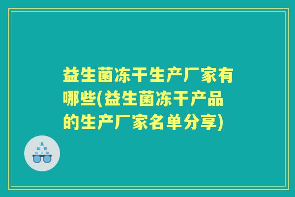 益生菌冻干生产厂家有哪些(益生菌冻干产品的生产厂家名单分享)