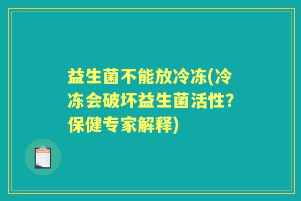 益生菌不能放冷冻(冷冻会破坏益生菌活性?保健专家解释) 益生菌不能放冷冻(冷冻会破坏益生菌活性?保健专家解释)
