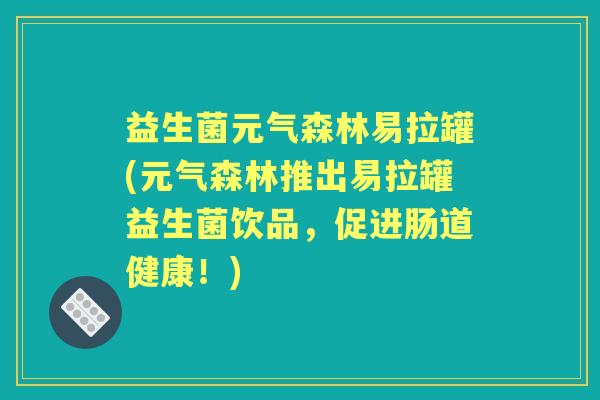 益生菌元气森林易拉罐(元气森林推出易拉罐益生菌饮品，促进肠道健康！)