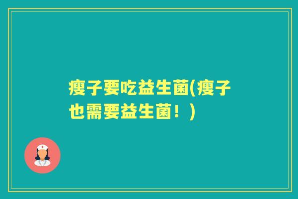 瘦子要吃益生菌(瘦子也需要益生菌!) 瘦子要吃益生菌(瘦子也需要益生菌!)