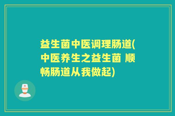 益生菌中医调理肠道(中医养生之益生菌 顺畅肠道从我做起) 益生菌中医调理肠道(中医养生之益生菌 顺畅肠道从我做起)