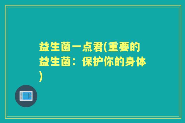 益生菌一点君(重要的益生菌:保护你的身体) 益生菌一点君(重要的益生菌:保护你的身体)