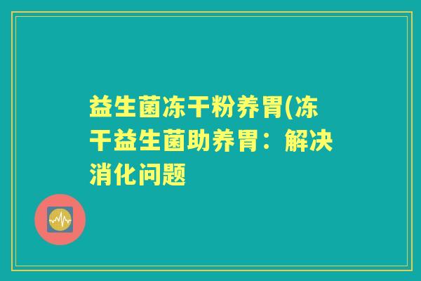 益生菌冻干粉养胃(冻干益生菌助养胃：解决消化问题