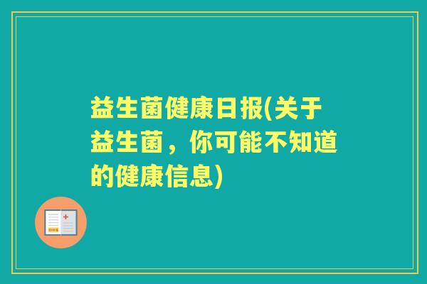 益生菌健康日报(关于益生菌,你可能不知道的健康信息) 益生菌健康日报(关于益生菌,你可能不知道的健康信息)