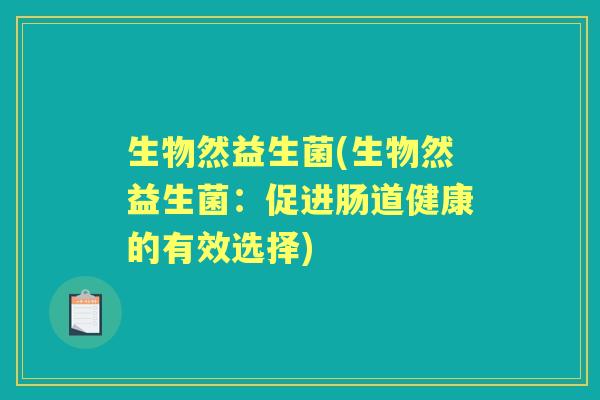 生物然益生菌(生物然益生菌:促进肠道健康的有效选择) 生物然益生菌(生物然益生菌:促进肠道健康的有效选择)