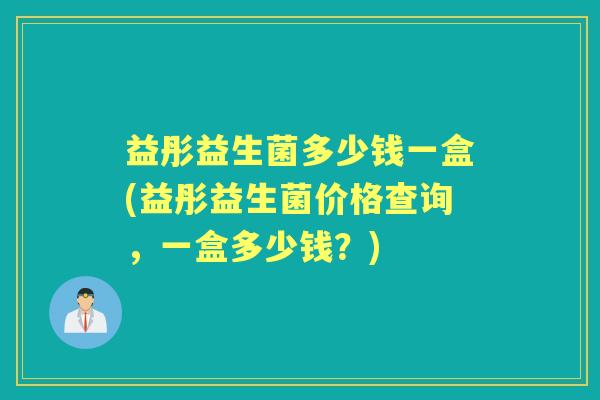 益彤益生菌多少钱一盒(益彤益生菌价格查询,一盒多少钱?) 益彤益生菌多少钱一盒(益彤益生菌价格查询,一盒多少钱?)
