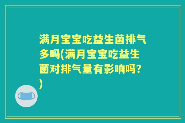 满月宝宝吃益生菌排气多吗(满月宝宝吃益生菌对排气量有影响吗?) 满月宝宝吃益生菌排气多吗(满月宝宝吃益生菌对排气量有影响吗?)