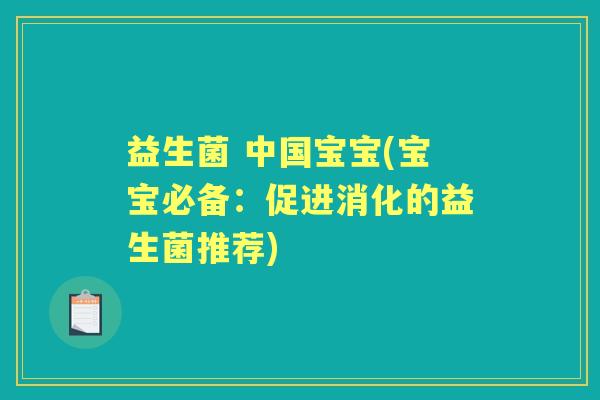 益生菌 中国宝宝(宝宝必备:促进消化的益生菌推荐) 益生菌 中国宝宝(宝宝必备:促进消化的益生菌推荐)