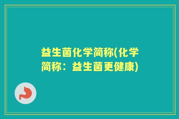 益生菌化学简称(化学简称:益生菌更健康) 益生菌化学简称(化学简称:益生菌更健康)