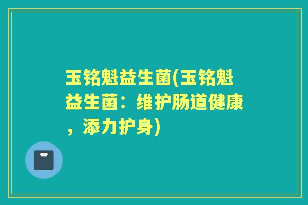 玉铭魁益生菌(玉铭魁益生菌：维护肠道健康，添力护身)
