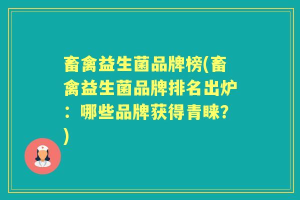 畜禽益生菌品牌榜(畜禽益生菌品牌排名出炉:哪些品牌获得青睐?) 畜禽益生菌品牌榜(畜禽益生菌品牌排名出炉:哪些品牌获得青睐?)