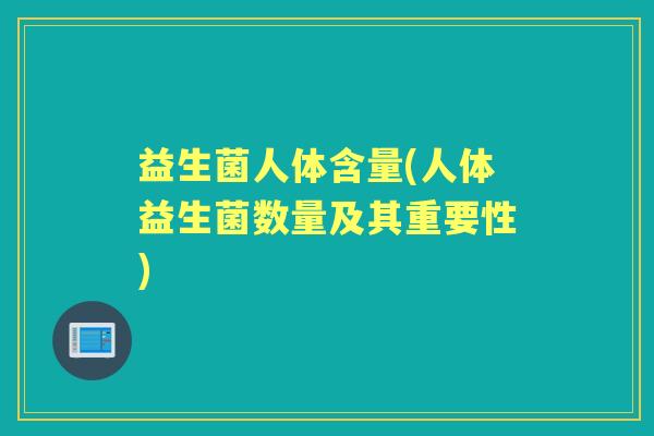 益生菌人体含量(人体益生菌数量及其重要性) 益生菌人体含量(人体益生菌数量及其重要性)