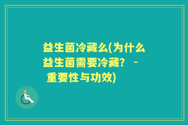 益生菌冷藏么(为什么益生菌需要冷藏？ - 重要性与功效)