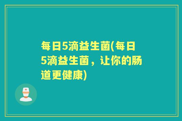 每日5滴益生菌(每日5滴益生菌，让你的肠道更健康)