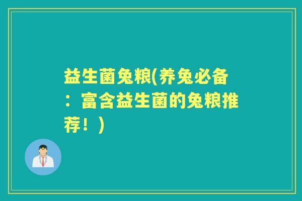 益生菌兔粮(养兔必备:富含益生菌的兔粮推荐!) 益生菌兔粮(养兔必备:富含益生菌的兔粮推荐!)