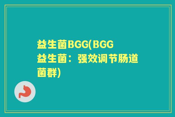 益生菌BGG(BGG益生菌：强效调节肠道菌群)
