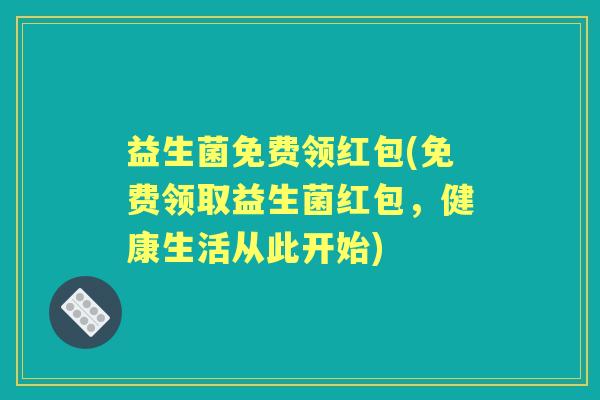益生菌免费领红包(免费领取益生菌红包，健康生活从此开始)