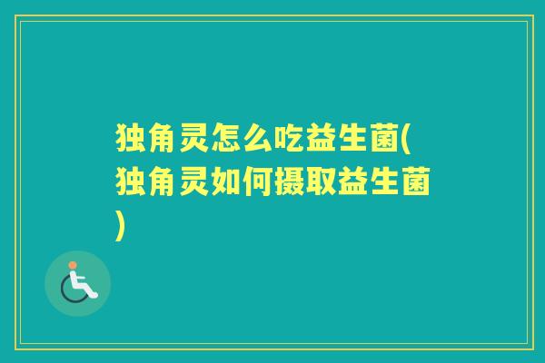 独角灵怎么吃益生菌(独角灵如何摄取益生菌) 独角灵怎么吃益生菌(独角灵如何摄取益生菌)
