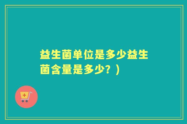 益生菌单位是多少益生菌含量是多少？)