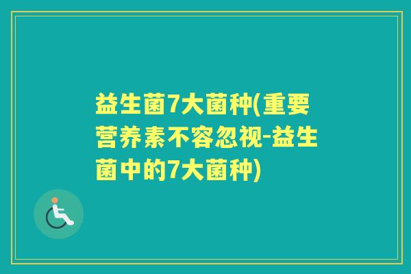 益生菌7大菌种(重要营养素不容忽视-益生菌中的7大菌种) 益生菌7大菌种(重要营养素不容忽视-益生菌中的7大菌种)