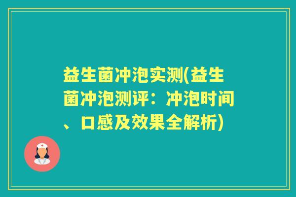 益生菌冲泡实测(益生菌冲泡测评:冲泡时间、口感及效果全解析) 益生菌冲泡实测(益生菌冲泡测评:冲泡时间、口感及效果全解析)