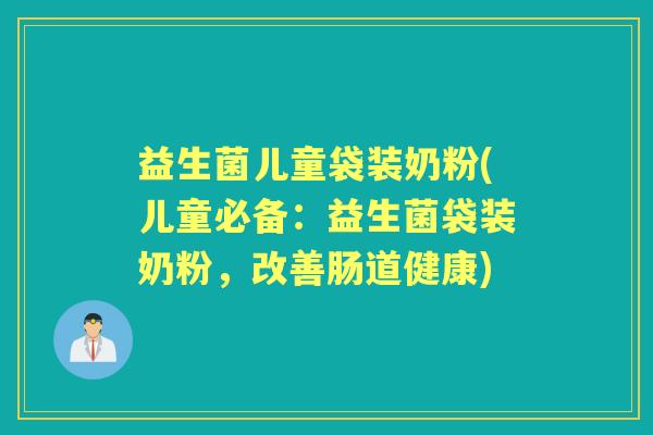 益生菌儿童袋装奶粉(儿童必备:益生菌袋装奶粉,改善肠道健康) 益生菌儿童袋装奶粉(儿童必备:益生菌袋装奶粉,改善肠道健康)