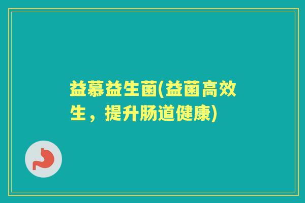 益慕益生菌(益菌高效生,提升肠道健康) 益慕益生菌(益菌高效生,提升肠道健康)