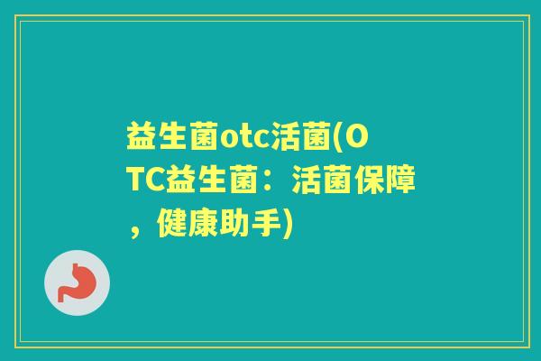 益生菌otc活菌(OTC益生菌:活菌保障,健康助手) 益生菌otc活菌(OTC益生菌:活菌保障,健康助手)