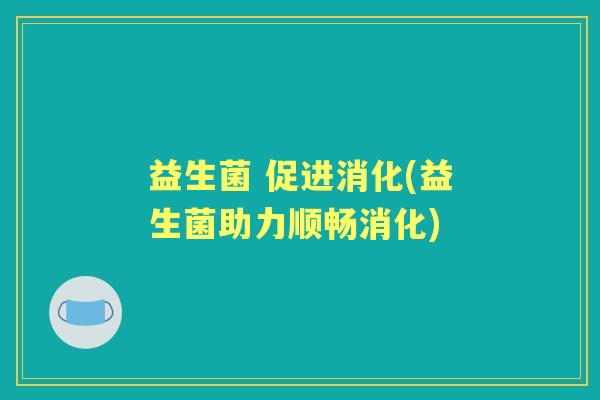 益生菌 促进消化(益生菌助力顺畅消化)