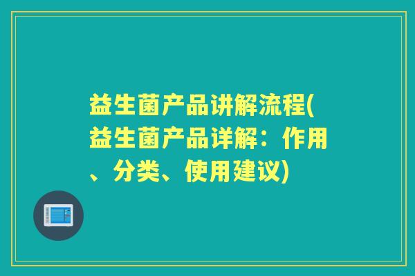 益生菌产品讲解流程(益生菌产品详解:作用、分类、使用建议) 益生菌产品讲解流程(益生菌产品详解:作用、分类、使用建议)