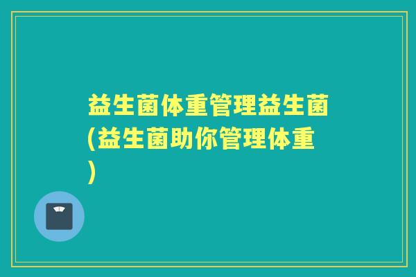 益生菌体重管理益生菌(益生菌助你管理体重) 益生菌体重管理益生菌(益生菌助你管理体重)