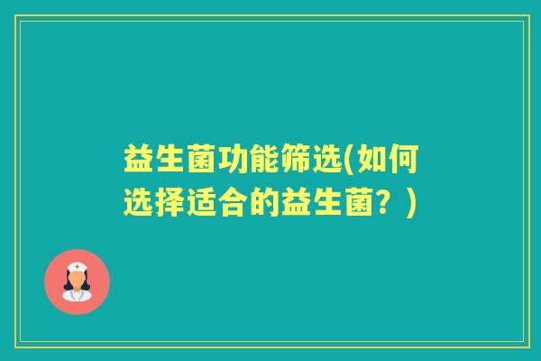 益生菌功能筛选(如何选择适合的益生菌?) 益生菌功能筛选(如何选择适合的益生菌?)