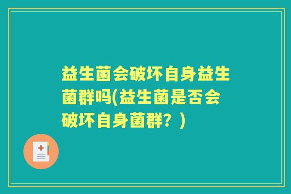 益生菌会破坏自身益生菌群吗(益生菌是否会破坏自身菌群？)