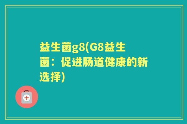 益生菌g8(G8益生菌：促进肠道健康的新选择)