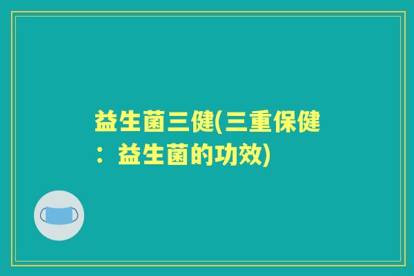 益生菌三健(三重保健：益生菌的功效)