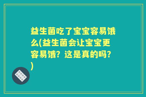 益生菌吃了宝宝容易饿么(益生菌会让宝宝更容易饿?这是真的吗?) 益生菌吃了宝宝容易饿么(益生菌会让宝宝更容易饿?这是真的吗?)