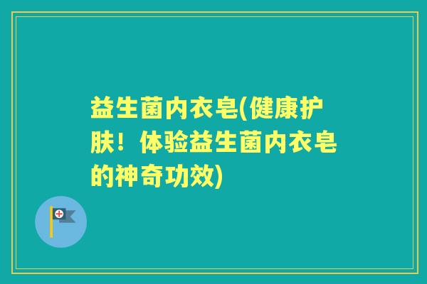 益生菌内衣皂(健康护肤!体验益生菌内衣皂的神奇功效) 益生菌内衣皂(健康护肤!体验益生菌内衣皂的神奇功效)
