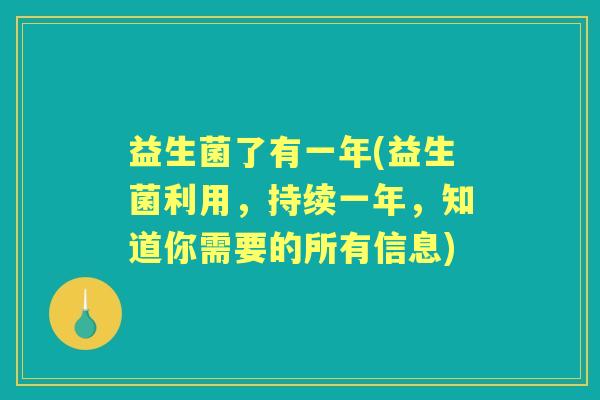 益生菌了有一年(益生菌利用,持续一年,知道你需要的所有信息) 益生菌了有一年(益生菌利用,持续一年,知道你需要的所有信息)