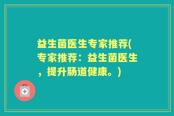 益生菌医生专家推荐(专家推荐：益生菌医生，提升肠道健康。)