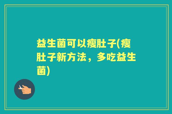 益生菌可以瘦肚子(瘦肚子新方法,多吃益生菌) 益生菌可以瘦肚子(瘦肚子新方法,多吃益生菌)