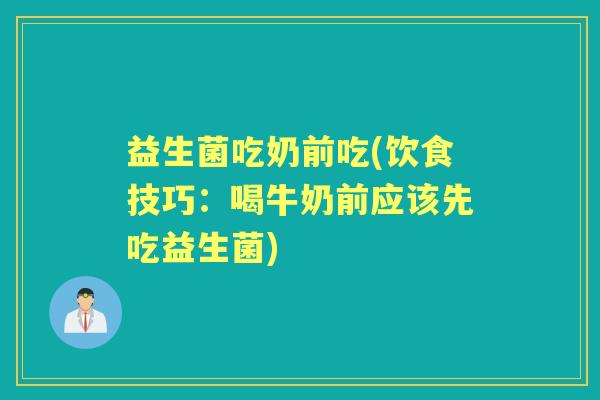 益生菌吃奶前吃(饮食技巧：喝牛奶前应该先吃益生菌)