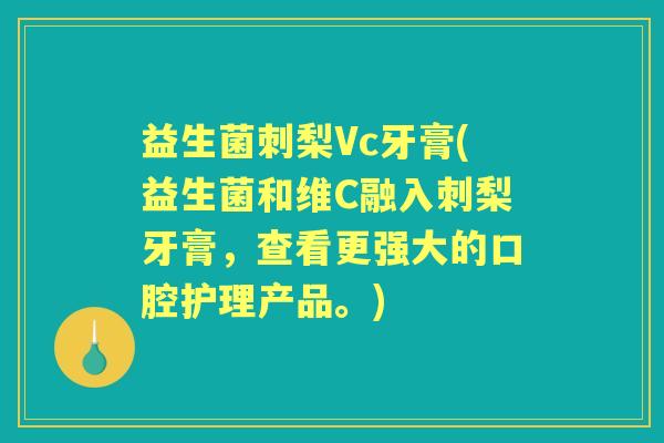 益生菌刺梨Vc牙膏(益生菌和维C融入刺梨牙膏,查看更强大的口腔护理产品。) 益生菌刺梨Vc牙膏(益生菌和维C融入刺梨牙膏,查看更强大的口腔护理产品。)