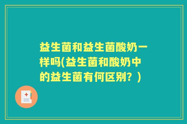 益生菌和益生菌酸奶一样吗(益生菌和酸奶中的益生菌有何区别？)