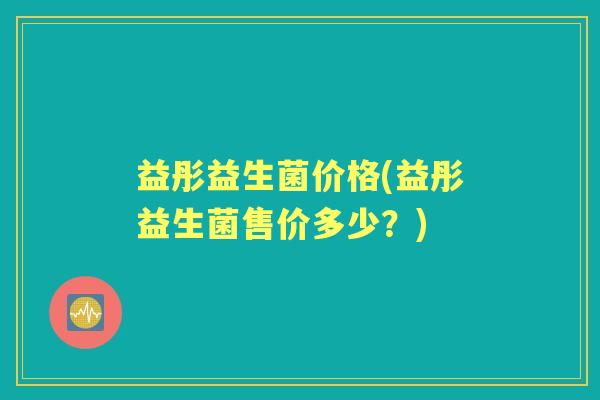 益彤益生菌价格(益彤益生菌售价多少？)