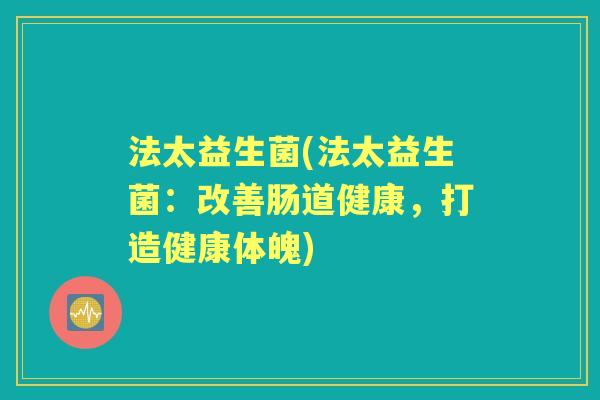 法太益生菌(法太益生菌：改善肠道健康，打造健康体魄)