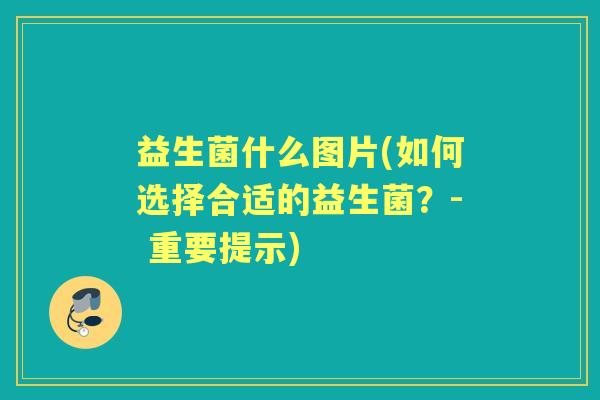 益生菌什么图片(如何选择合适的益生菌?- 重要提示) 益生菌什么图片(如何选择合适的益生菌?- 重要提示)