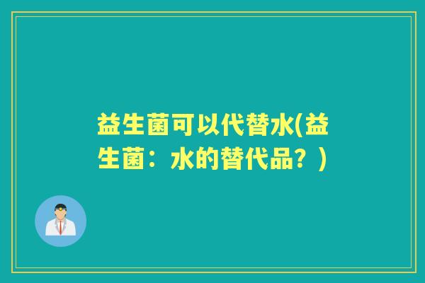 益生菌可以代替水(益生菌：水的替代品？)