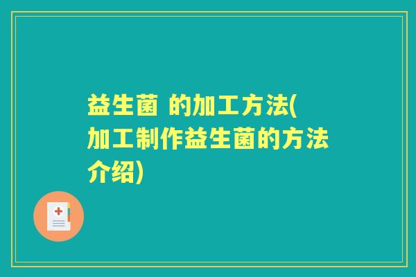 益生菌 的加工方法(加工制作益生菌的方法介绍) 益生菌 的加工方法(加工制作益生菌的方法介绍)