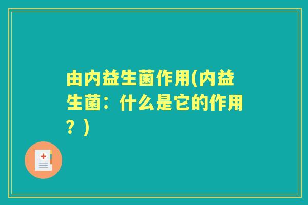 由内益生菌作用(内益生菌:什么是它的作用?) 由内益生菌作用(内益生菌:什么是它的作用?)