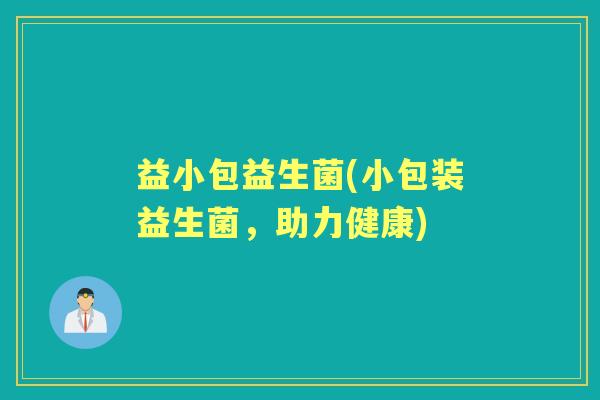 益小包益生菌(小包装益生菌,助力健康) 益小包益生菌(小包装益生菌,助力健康)